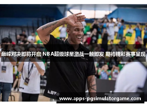 巅峰对决即将开启 NBA超级球星激战一触即发 期待精彩赛事呈现