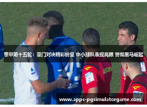 意甲第十五轮：豪门对决精彩纷呈 中小球队表现亮眼 警惕黑马崛起