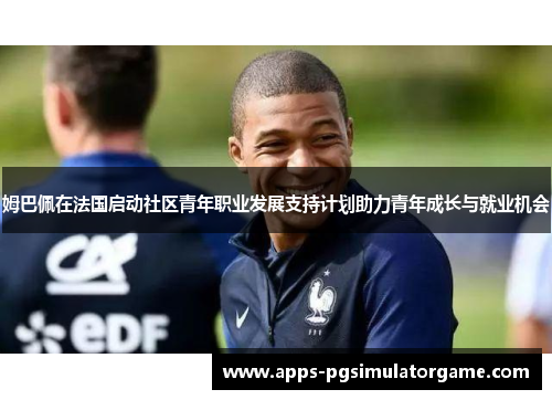 姆巴佩在法国启动社区青年职业发展支持计划助力青年成长与就业机会