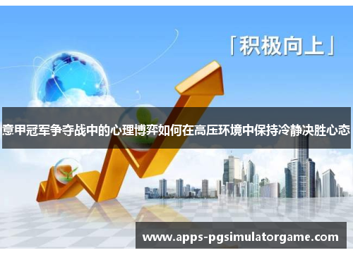 意甲冠军争夺战中的心理博弈如何在高压环境中保持冷静决胜心态