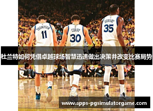 杜兰特如何凭借卓越球场智慧迅速做出决策并改变比赛局势