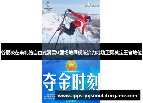谷爱凌在崇礼站自由式滑雪U型场地展现统治力成功卫冕奠定王者地位