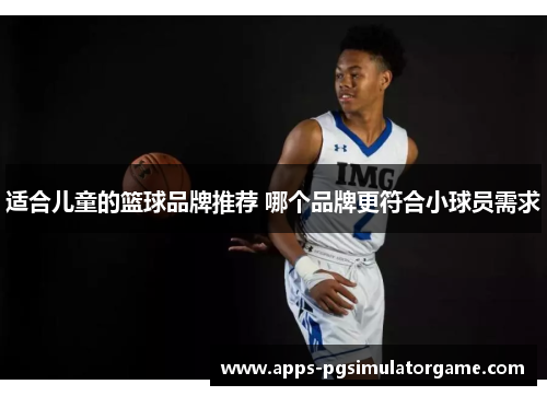 适合儿童的篮球品牌推荐 哪个品牌更符合小球员需求
