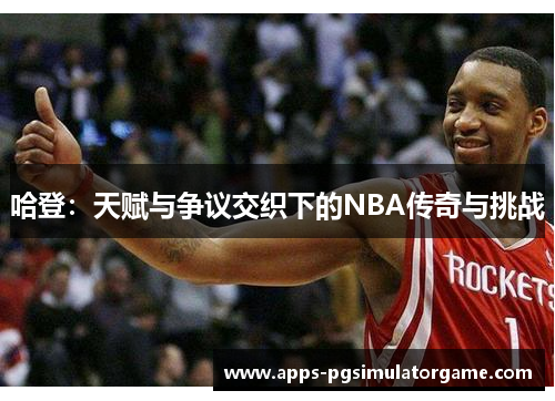 哈登：天赋与争议交织下的NBA传奇与挑战