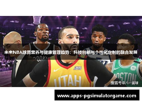 未来NBA球员营养与健康管理趋势：科技创新与个性化定制的融合发展