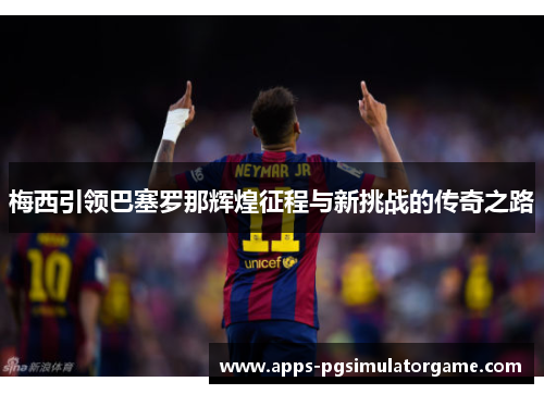 梅西引领巴塞罗那辉煌征程与新挑战的传奇之路