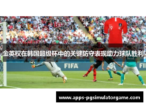 金英权在韩国超级杯中的关键防守表现助力球队胜利