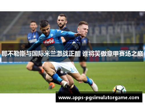 那不勒斯与国际米兰激战正酣 谁将笑傲意甲赛场之巅