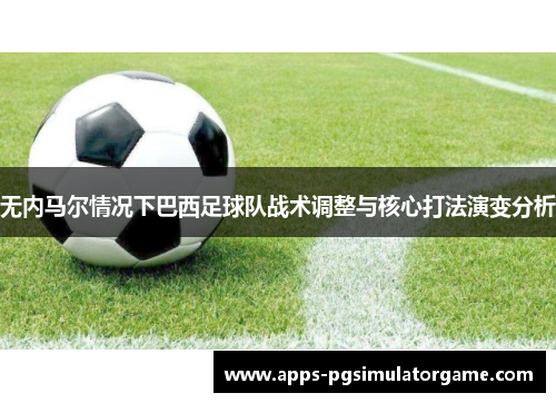 无内马尔情况下巴西足球队战术调整与核心打法演变分析