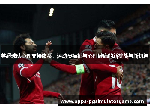 英超球队心理支持体系：运动员福祉与心理健康的新挑战与新机遇