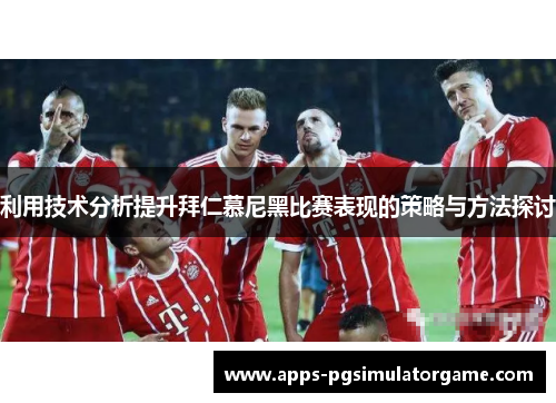 利用技术分析提升拜仁慕尼黑比赛表现的策略与方法探讨