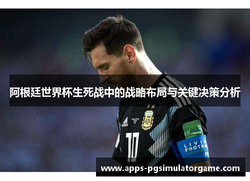 阿根廷世界杯生死战中的战略布局与关键决策分析