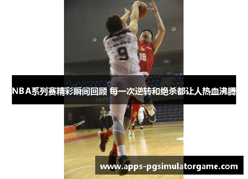 NBA系列赛精彩瞬间回顾 每一次逆转和绝杀都让人热血沸腾