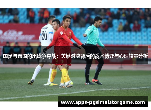 国足与泰国的出线争夺战：关键对决背后的战术博弈与心理较量分析
