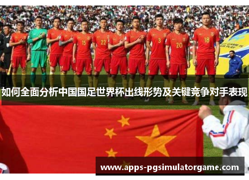 如何全面分析中国国足世界杯出线形势及关键竞争对手表现