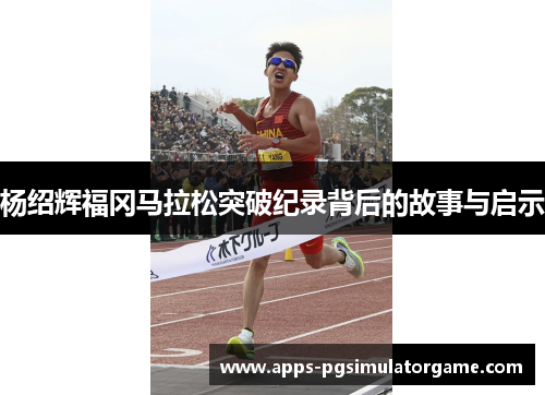 杨绍辉福冈马拉松突破纪录背后的故事与启示