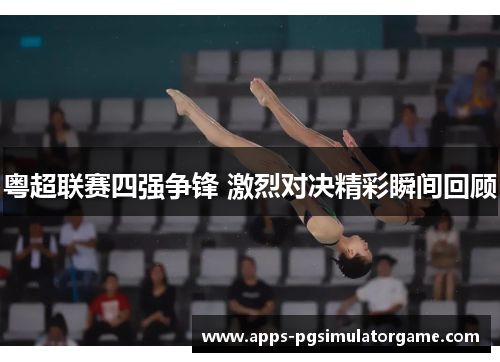 粤超联赛四强争锋 激烈对决精彩瞬间回顾