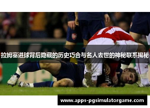 拉姆塞进球背后隐藏的历史巧合与名人去世的神秘联系揭秘
