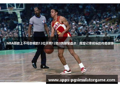 NBA历史上不可忽视的12位开局12胜0负球星盘点：辉煌记录背后的传奇故事