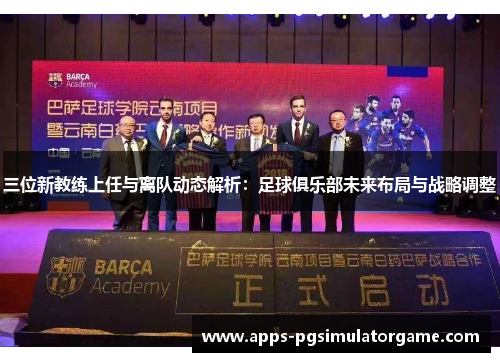 三位新教练上任与离队动态解析：足球俱乐部未来布局与战略调整