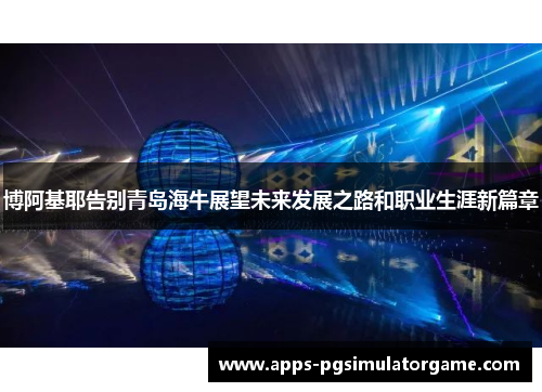 博阿基耶告别青岛海牛展望未来发展之路和职业生涯新篇章