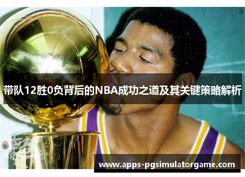 带队12胜0负背后的NBA成功之道及其关键策略解析