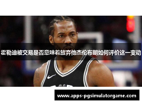 霍勒迪被交易是否意味着放弃他杰伦布朗如何评价这一变动