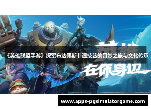 《英雄联盟手游》探索布达佩斯非遗技艺的奇妙之旅与文化传承