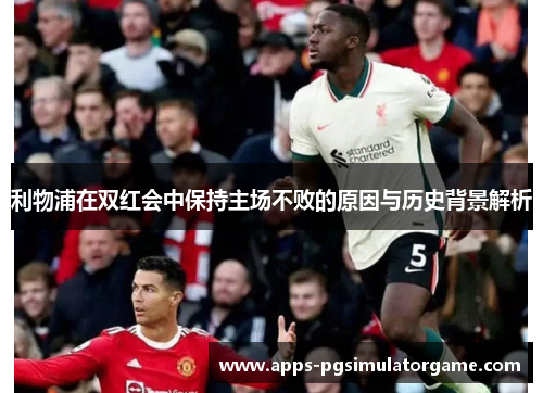 利物浦在双红会中保持主场不败的原因与历史背景解析