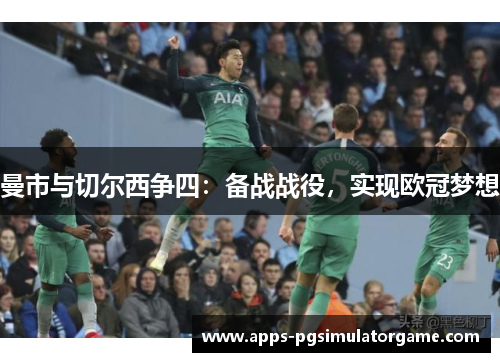 曼市与切尔西争四：备战战役，实现欧冠梦想