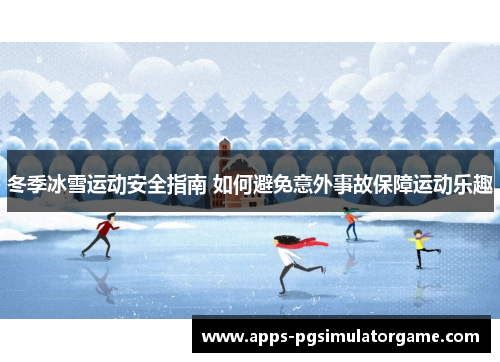 冬季冰雪运动安全指南 如何避免意外事故保障运动乐趣