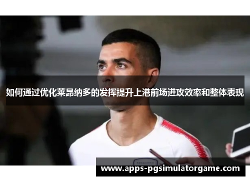 如何通过优化莱昂纳多的发挥提升上港前场进攻效率和整体表现