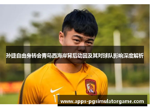 孙捷自由身转会青岛西海岸背后动因及其对球队影响深度解析