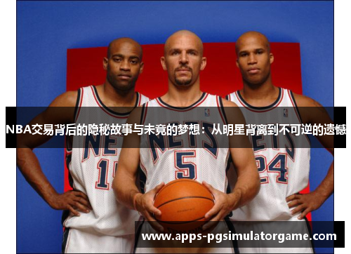 NBA交易背后的隐秘故事与未竟的梦想：从明星背离到不可逆的遗憾