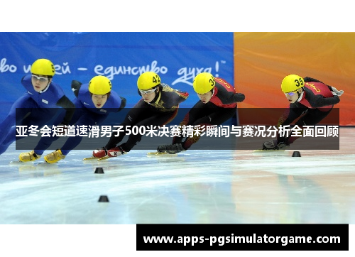 亚冬会短道速滑男子500米决赛精彩瞬间与赛况分析全面回顾