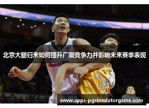 北京大腿归来如何提升广厦竞争力并影响未来赛季表现