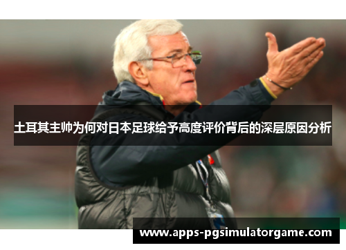 土耳其主帅为何对日本足球给予高度评价背后的深层原因分析