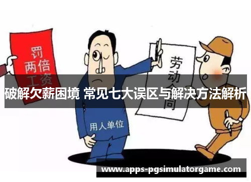 破解欠薪困境 常见七大误区与解决方法解析