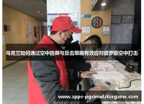 乌克兰如何通过空中防御与反击策略有效应对俄罗斯空中打击