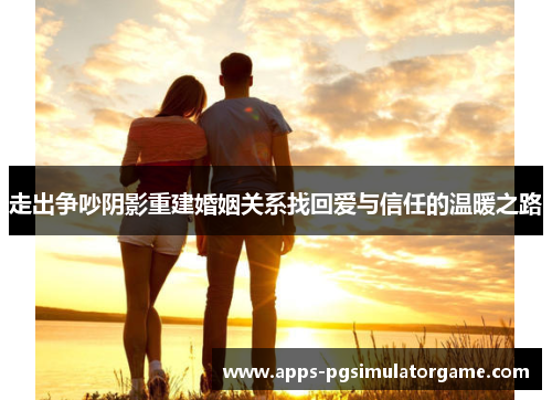 走出争吵阴影重建婚姻关系找回爱与信任的温暖之路