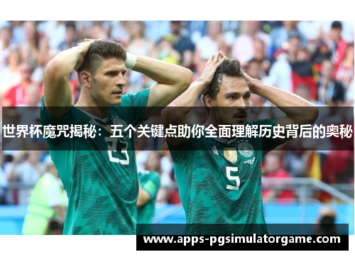世界杯魔咒揭秘：五个关键点助你全面理解历史背后的奥秘
