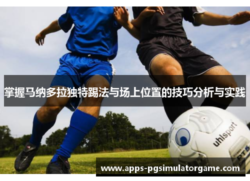 掌握马纳多拉独特踢法与场上位置的技巧分析与实践