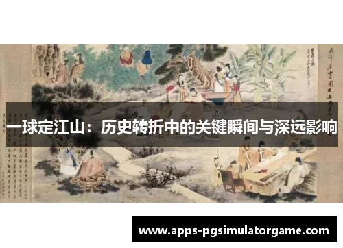 一球定江山：历史转折中的关键瞬间与深远影响