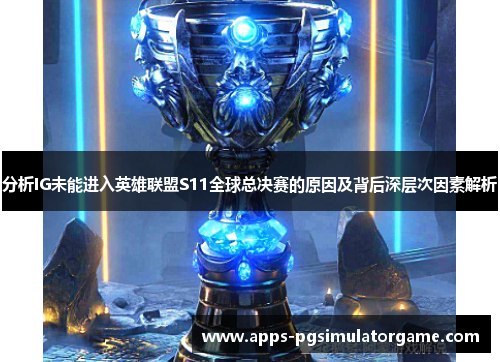 分析IG未能进入英雄联盟S11全球总决赛的原因及背后深层次因素解析