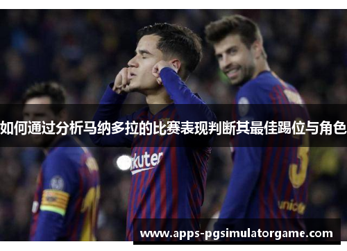 如何通过分析马纳多拉的比赛表现判断其最佳踢位与角色
