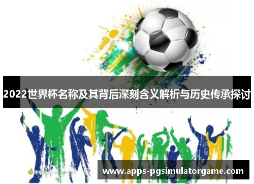 2022世界杯名称及其背后深刻含义解析与历史传承探讨