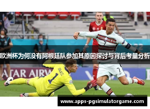欧洲杯为何没有阿根廷队参加其原因探讨与背后考量分析