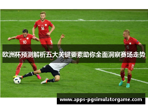 欧洲杯预测解析五大关键要素助你全面洞察赛场走势