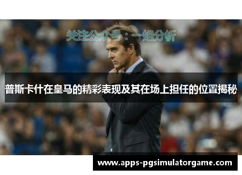 普斯卡什在皇马的精彩表现及其在场上担任的位置揭秘