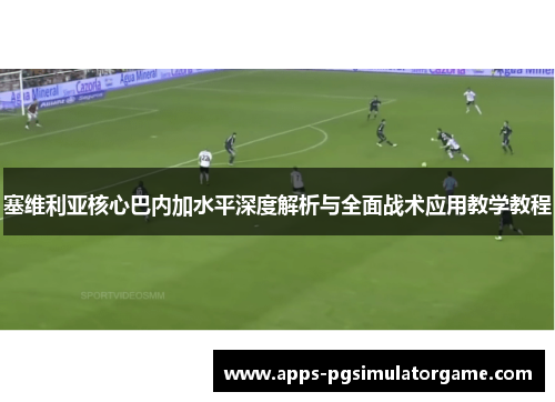 塞维利亚核心巴内加水平深度解析与全面战术应用教学教程